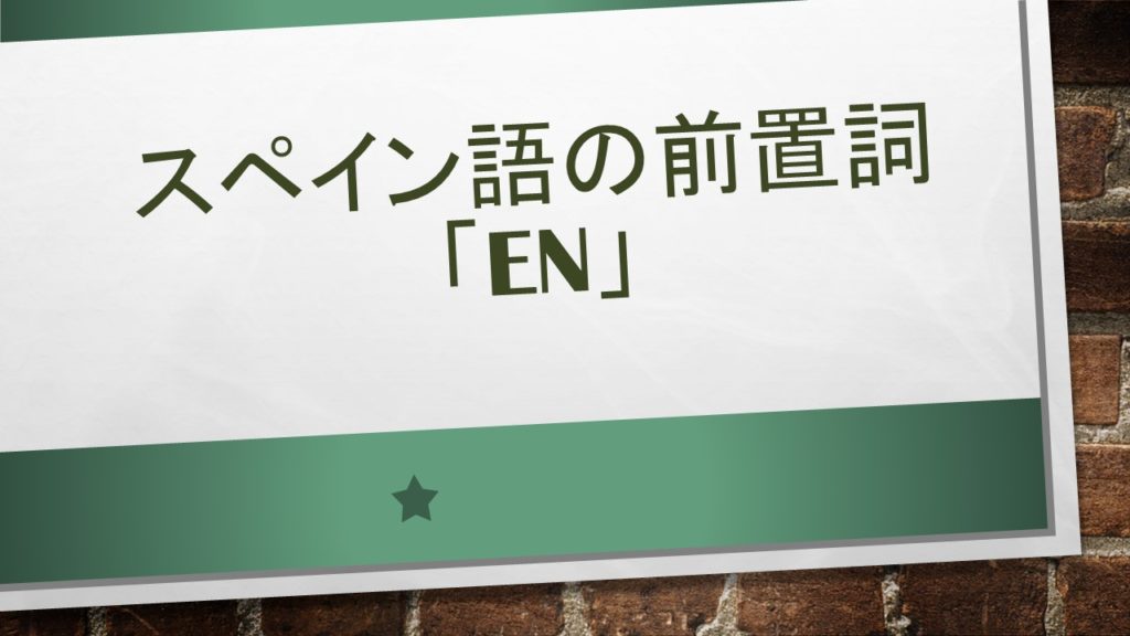 スペイン語の前置詞 En の使い方解説と例文 英語 スペイン語翻訳者の語学学習と翻訳と旅の話